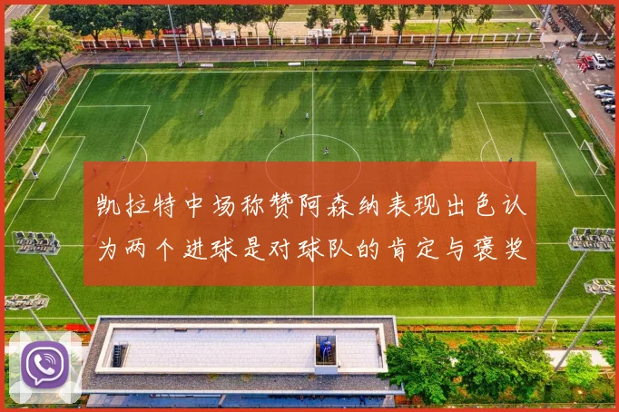 凯拉特中场称赞阿森纳表现出色认为两个进球是对球队的肯定与褒奖