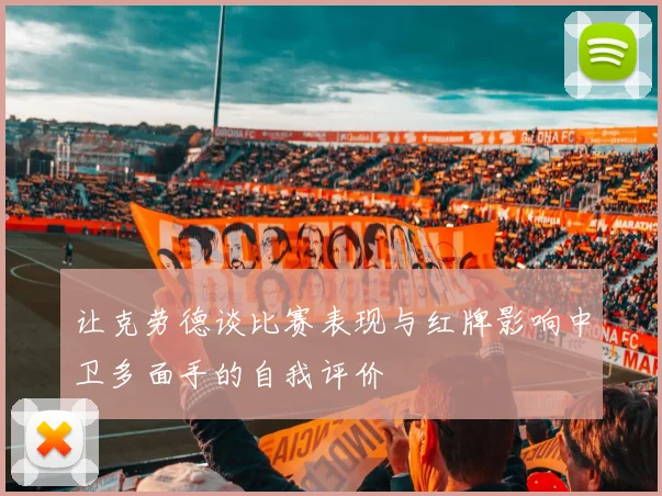 让克劳德谈比赛表现与红牌影响中卫多面手的自我评价