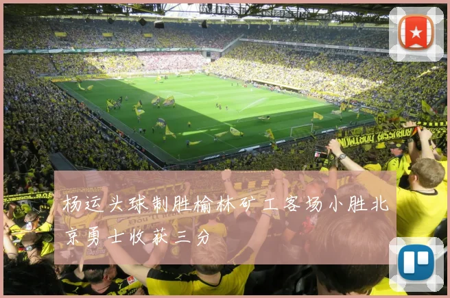 杨运头球制胜榆林矿工客场小胜北京勇士收获三分